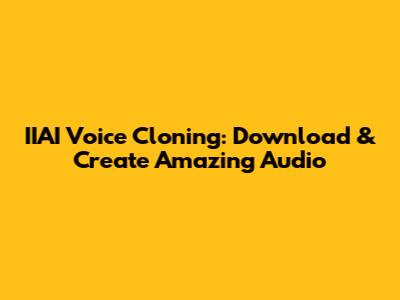 IIAI Voice Cloning: Download & Create Amazing Audio