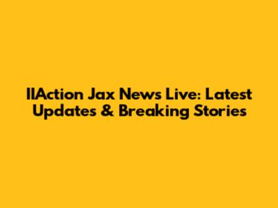 IIAction Jax News Live: Latest Updates & Breaking Stories