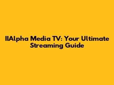 IIAlpha Media TV: Your Ultimate Streaming Guide