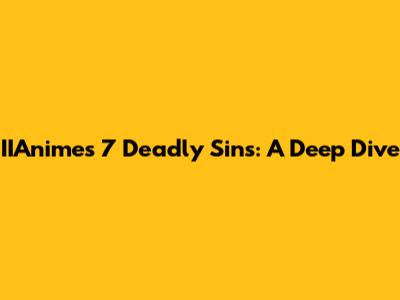IIAnime's 7 Deadly Sins: A Deep Dive