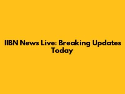 IIBN News Live: Breaking Updates Today
