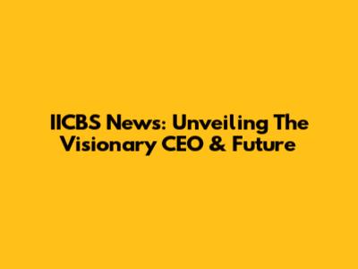 IICBS News: Unveiling The Visionary CEO & Future