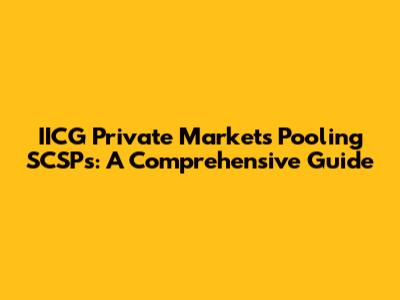 IICG Private Markets Pooling SCSPs: A Comprehensive Guide