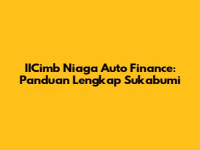 IICimb Niaga Auto Finance: Panduan Lengkap Sukabumi
