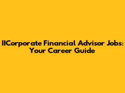 IICorporate Financial Advisor Jobs: Your Career Guide