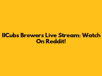 IICubs Brewers Live Stream: Watch On Reddit!