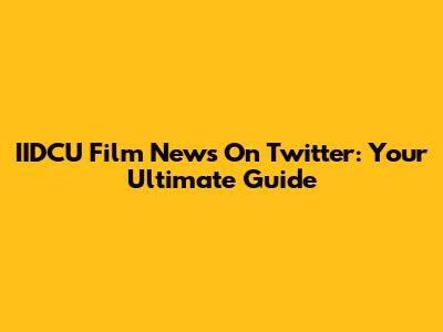IIDCU Film News On Twitter: Your Ultimate Guide