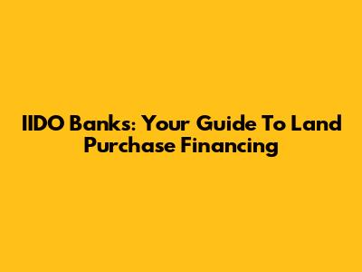 IIDO Banks: Your Guide To Land Purchase Financing