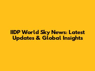 IIDP World Sky News: Latest Updates & Global Insights