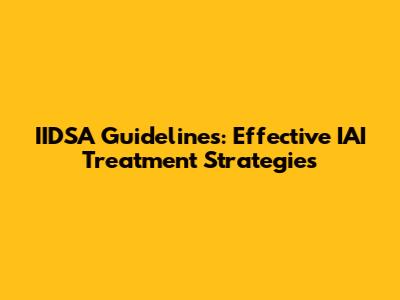 IIDSA Guidelines: Effective IAI Treatment Strategies