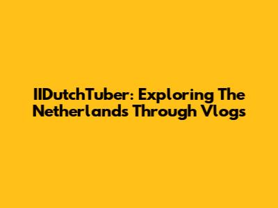 IIDutchTuber: Exploring The Netherlands Through Vlogs