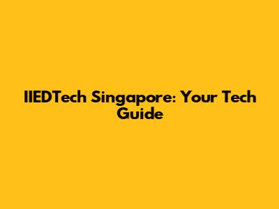 IIEDTech Singapore: Your Tech Guide