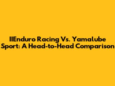 IIEnduro Racing Vs. Yamalube Sport: A Head-to-Head Comparison
