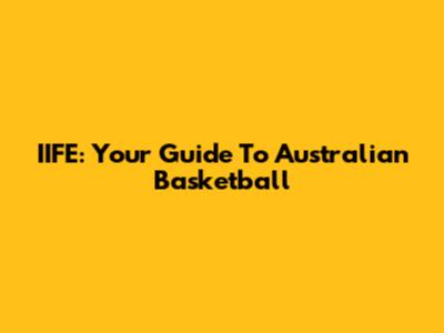 IIFE: Your Guide To Australian Basketball
