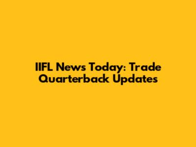 IIFL News Today: Trade Quarterback Updates