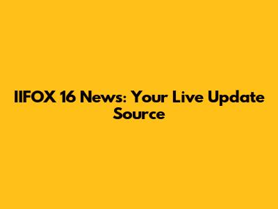 IIFOX 16 News: Your Live Update Source