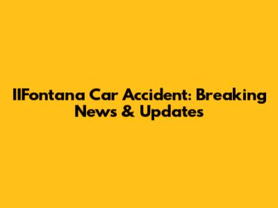IIFontana Car Accident: Breaking News & Updates