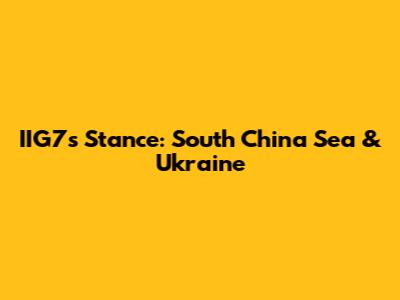 IIG7's Stance: South China Sea & Ukraine