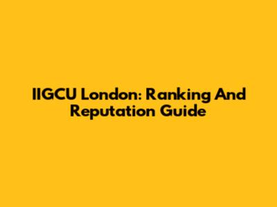 IIGCU London: Ranking And Reputation Guide