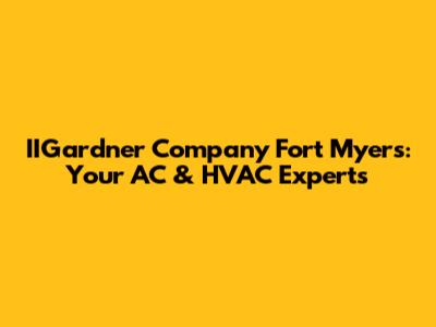 IIGardner Company Fort Myers: Your AC & HVAC Experts