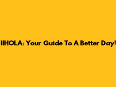 IIHOLA: Your Guide To A Better Day!