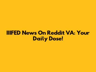 IIIFED News On Reddit VA: Your Daily Dose!