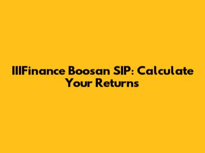 IIIFinance Boosan SIP: Calculate Your Returns