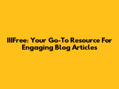 IIIFree: Your Go-To Resource For Engaging Blog Articles