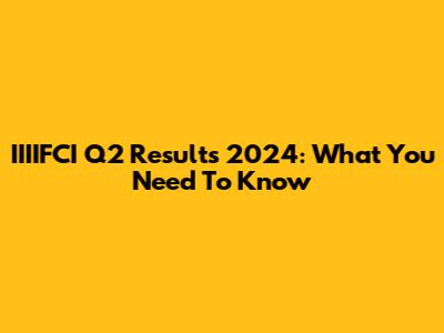 IIIIFCI Q2 Results 2024: What You Need To Know