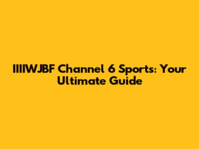 IIIIWJBF Channel 6 Sports: Your Ultimate Guide