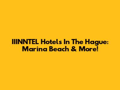 IIINNTEL Hotels In The Hague: Marina Beach & More!