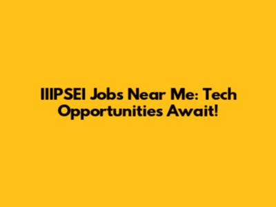 IIIPSEI Jobs Near Me: Tech Opportunities Await!