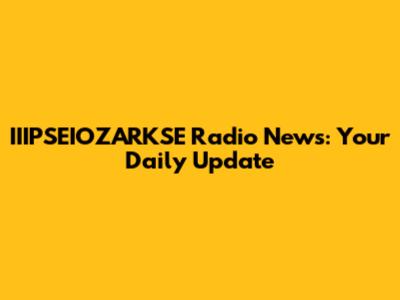 IIIPSEIOZARKSE Radio News: Your Daily Update