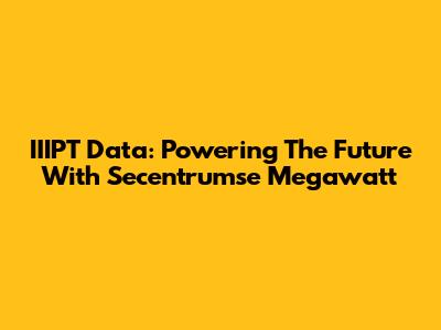 IIIPT Data: Powering The Future With Secentrumse Megawatt