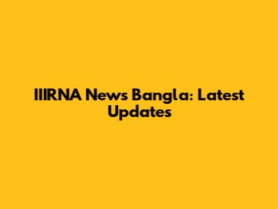 IIIRNA News Bangla: Latest Updates