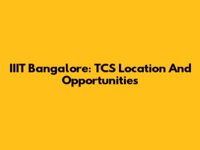 IIIT Bangalore: TCS Location And Opportunities