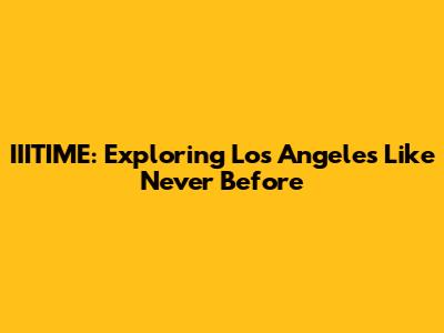 IIITIME: Exploring Los Angeles Like Never Before