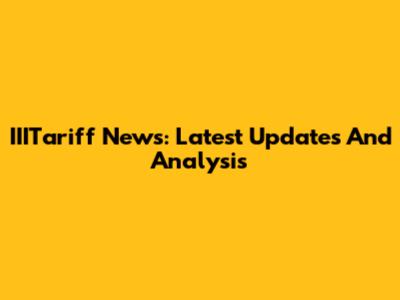 IIITariff News: Latest Updates And Analysis