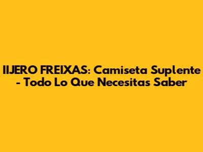 IIJERO FREIXAS: Camiseta Suplente - Todo Lo Que Necesitas Saber