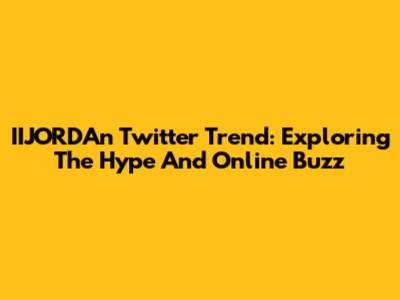 IIJORDAn Twitter Trend: Exploring The Hype And Online Buzz