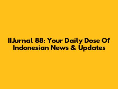 IIJurnal 88: Your Daily Dose Of Indonesian News & Updates