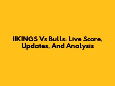 IIKINGS Vs Bulls: Live Score, Updates, And Analysis