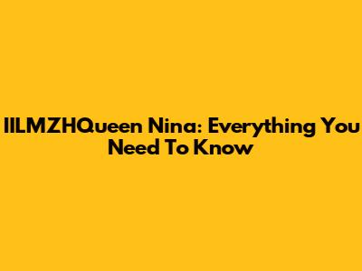 IILMZHQueen Nina: Everything You Need To Know
