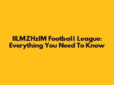 IILMZHzIM Football League: Everything You Need To Know