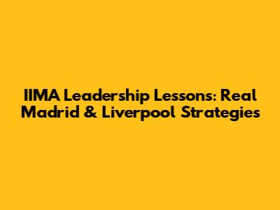 IIMA Leadership Lessons: Real Madrid & Liverpool Strategies