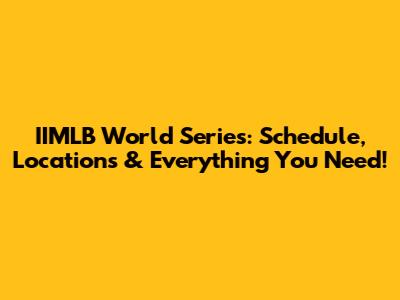 IIMLB World Series: Schedule, Locations & Everything You Need!