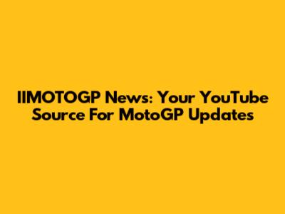 IIMOTOGP News: Your YouTube Source For MotoGP Updates