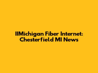 IIMichigan Fiber Internet: Chesterfield MI News