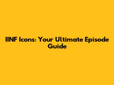 IINF Icons: Your Ultimate Episode Guide