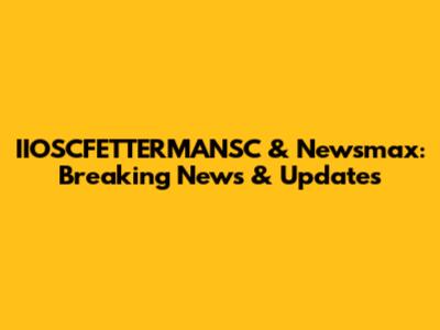 IIOSCFETTERMANSC & Newsmax: Breaking News & Updates
